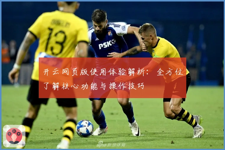 开云网页版使用体验解析：全方位了解核心功能与操作技巧