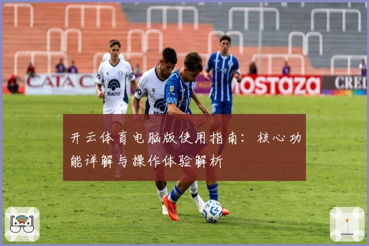 开云体育电脑版使用指南：核心功能详解与操作体验解析