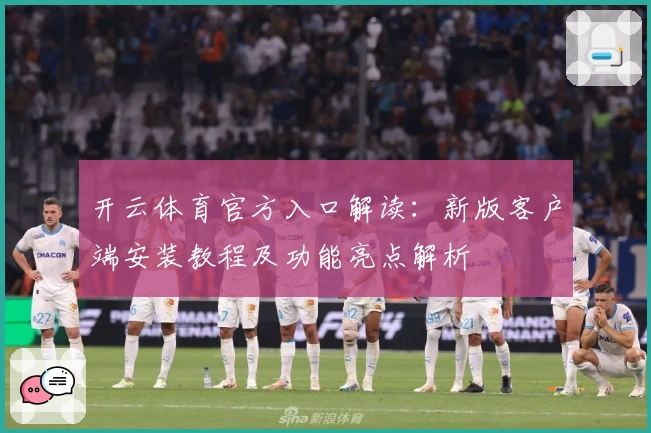 开云体育官方入口解读：新版客户端安装教程及功能亮点解析