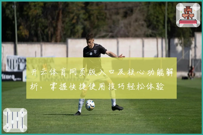 开云体育网页版入口及核心功能解析，掌握快捷使用技巧轻松体验