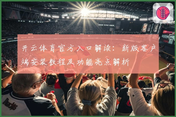开云体育官方入口解读：新版客户端安装教程及功能亮点解析