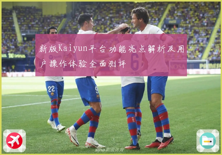 新版Kaiyun平台功能亮点解析及用户操作体验全面测评