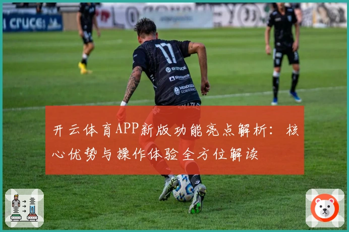 开云体育APP新版功能亮点解析：核心优势与操作体验全方位解读