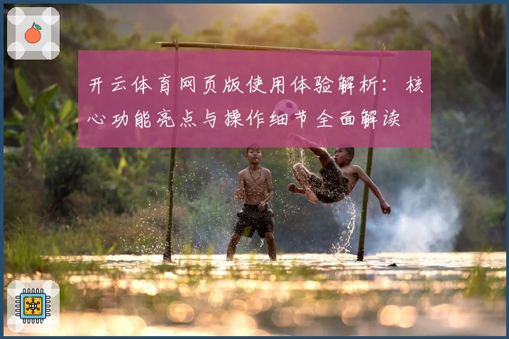 开云体育网页版使用体验解析：核心功能亮点与操作细节全面解读