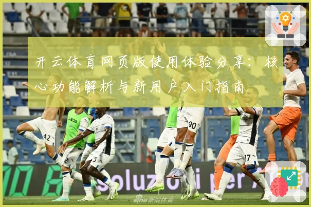 开云体育网页版使用体验分享：核心功能解析与新用户入门指南