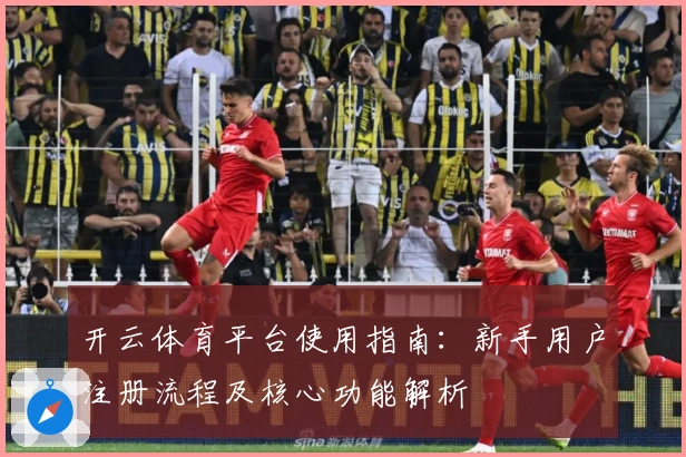 开云体育平台使用指南：新手用户注册流程及核心功能解析