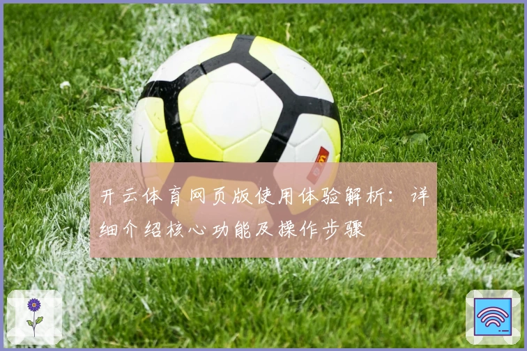 开云体育网页版使用体验解析：详细介绍核心功能及操作步骤