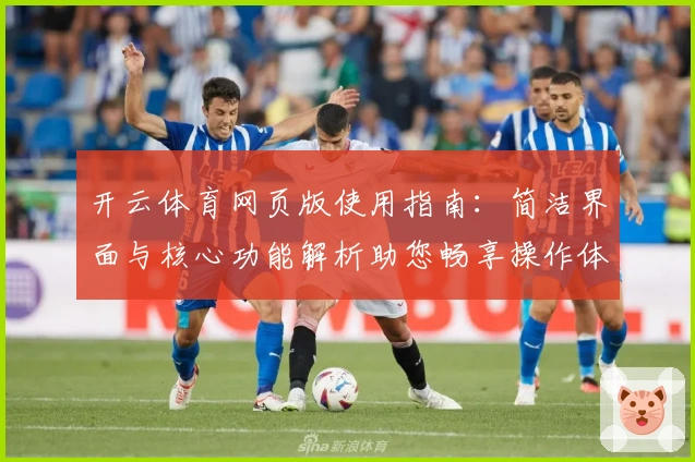 开云体育网页版使用指南：简洁界面与核心功能解析助您畅享操作体验