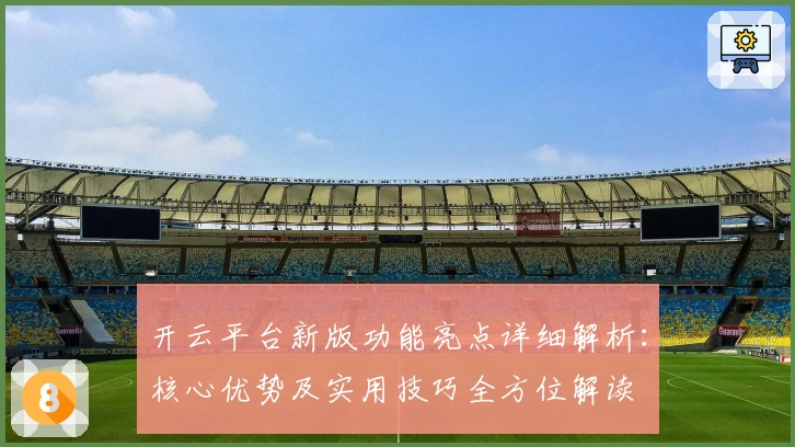 开云平台新版功能亮点详细解析：核心优势及实用技巧全方位解读