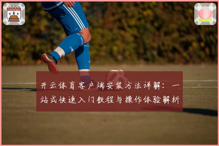 开云体育客户端安装方法详解：一站式快速入门教程与操作体验解析
