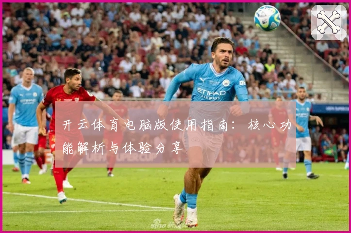 开云体育电脑版使用指南：核心功能解析与体验分享