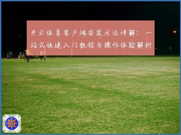 开云体育客户端安装方法详解:一站式快速入门教程与操作体验解析