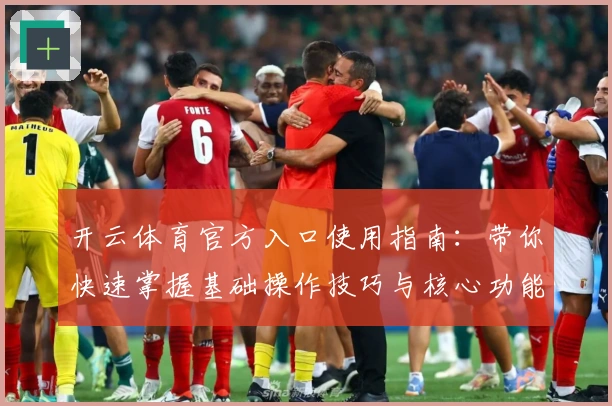 开云体育官方入口使用指南：带你快速掌握基础操作技巧与核心功能亮点