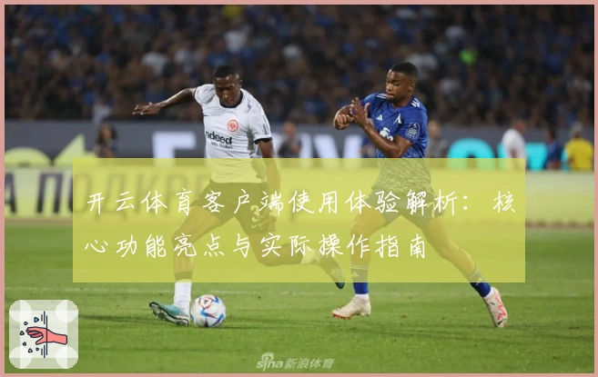 开云体育客户端使用体验解析：核心功能亮点与实际操作指南