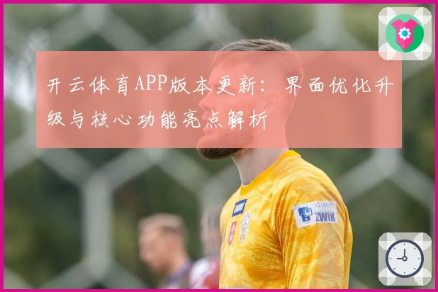 开云体育APP版本更新：界面优化升级与核心功能亮点解析