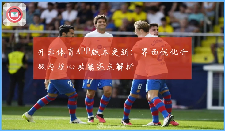 开云体育APP版本更新：界面优化升级与核心功能亮点解析