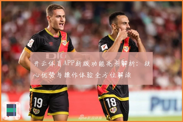 开云体育APP新版功能亮点解析：核心优势与操作体验全方位解读