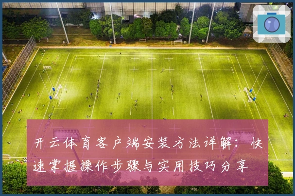开云体育客户端安装方法详解：快速掌握操作步骤与实用技巧分享